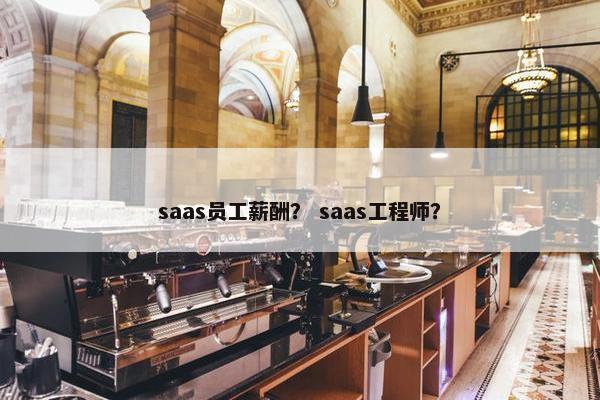 saas员工薪酬？ saas工程师？