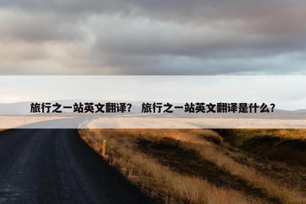 旅行之一站英文翻译？ 旅行之一站英文翻译是什么？