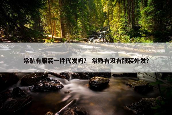 常熟有服装一件代发吗？ 常熟有没有服装外发？