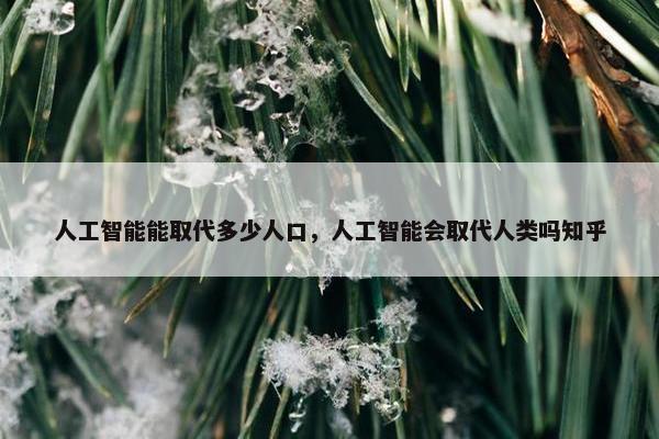 人工智能能取代多少人口，人工智能会取代人类吗知乎