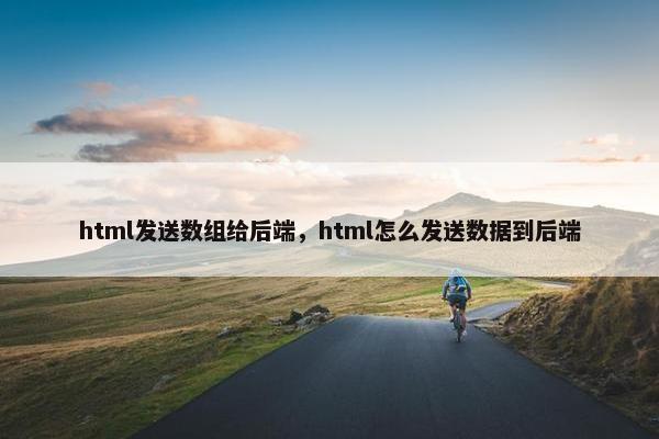 html发送数组给后端，html怎么发送数据到后端
