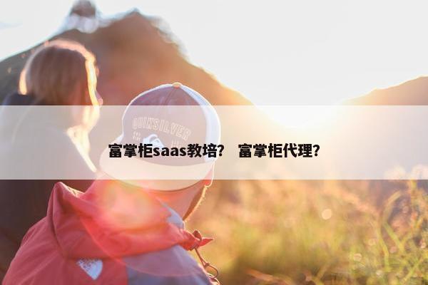 富掌柜saas教培？ 富掌柜代理？