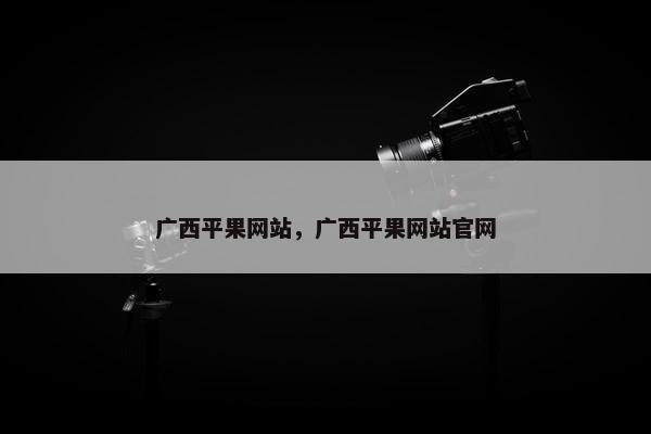 广西平果网站，广西平果网站官网