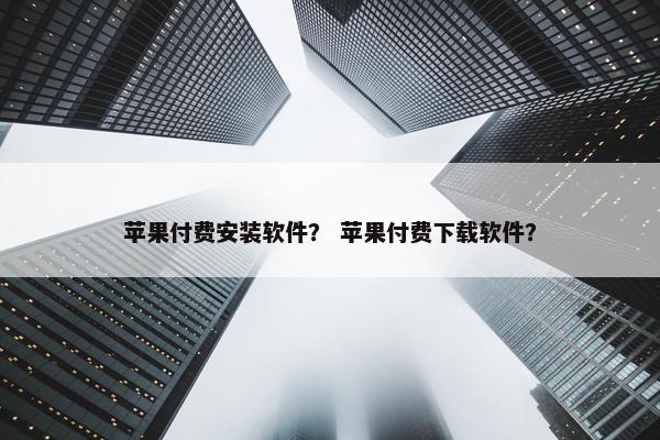 苹果付费安装软件？ 苹果付费下载软件？