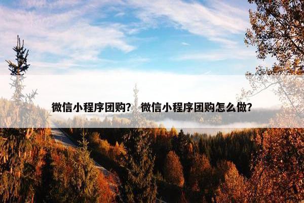 微信小程序团购？ 微信小程序团购怎么做？