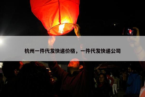 杭州一件代发快递价格，一件代发快递公司