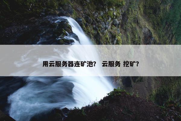 用云服务器连矿池？ 云服务 挖矿？