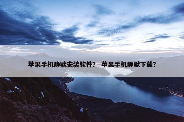 苹果手机静默安装软件？ 苹果手机静默下载？