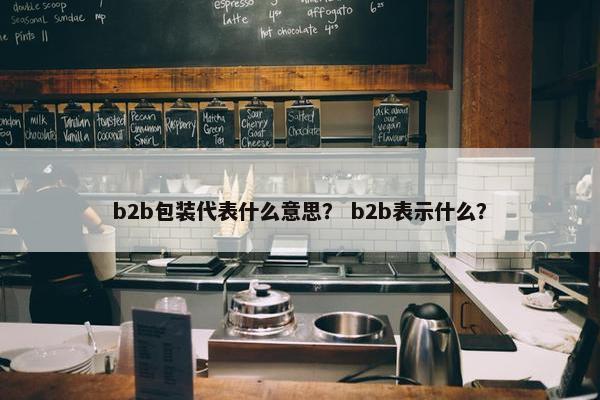 b2b包装代表什么意思？ b2b表示什么？