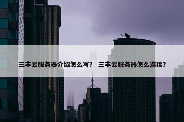 三丰云服务器介绍怎么写？ 三丰云服务器怎么连接？