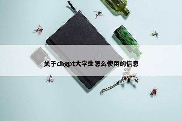 关于chgpt大学生怎么使用的信息