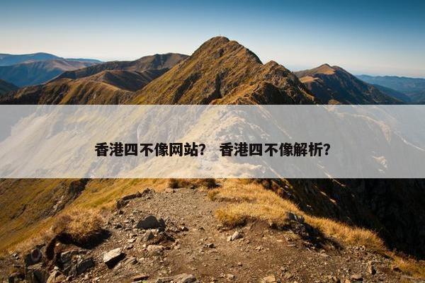 香港四不像网站？ 香港四不像解析？