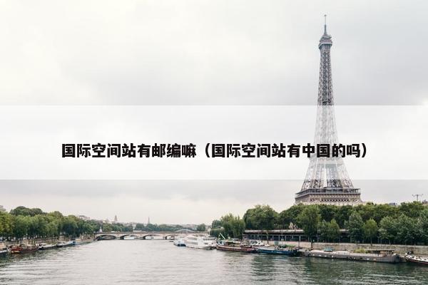 国际空间站有邮编嘛（国际空间站有中国的吗）