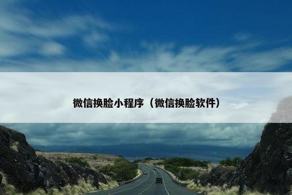 微信换脸小程序（微信换脸软件）
