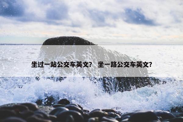 坐过一站公交车英文？ 坐一路公交车英文？