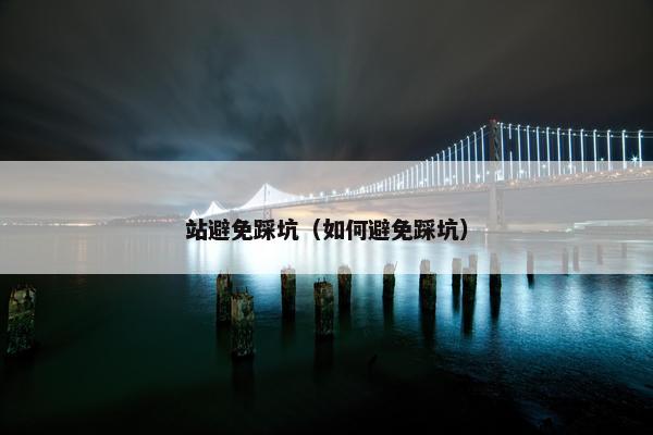 站避免踩坑（如何避免踩坑）