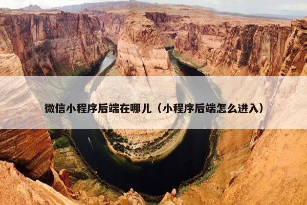 微信小程序后端在哪儿（小程序后端怎么进入）