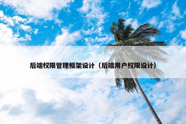 后端权限管理框架设计（后端用户权限设计）