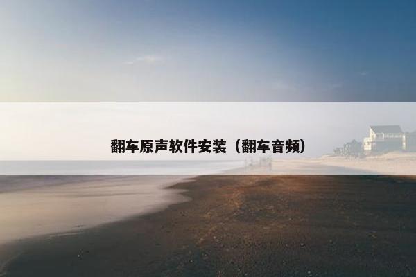 翻车原声软件安装（翻车音频）