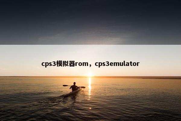 cps3模拟器rom，cps3emulator