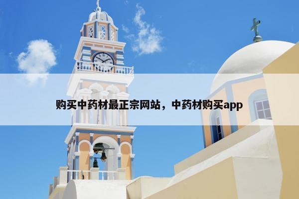 购买中药材最正宗网站，中药材购买app