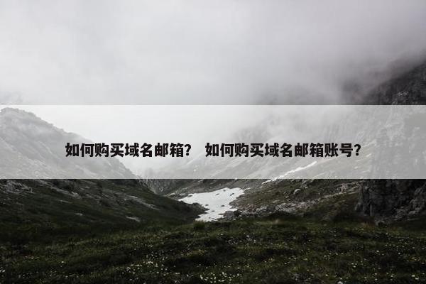 如何购买域名邮箱？ 如何购买域名邮箱账号？