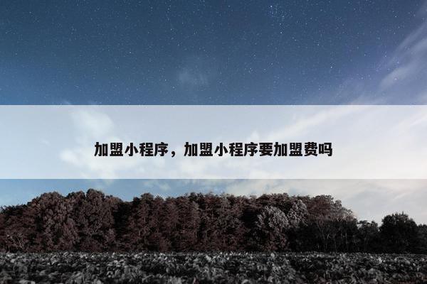 加盟小程序，加盟小程序要加盟费吗