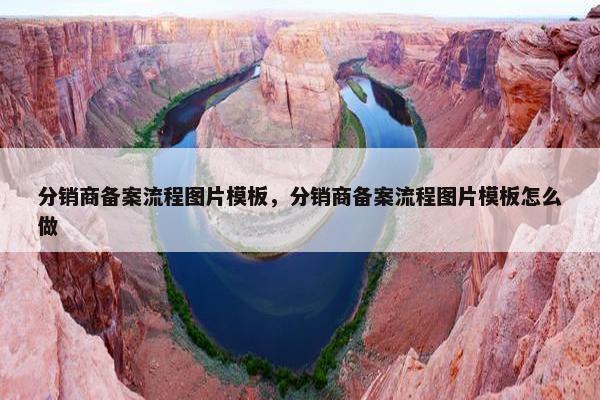 分销商备案流程图片模板，分销商备案流程图片模板怎么做