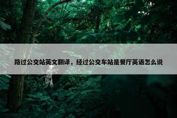 路过公交站英文翻译，经过公交车站是餐厅英语怎么说