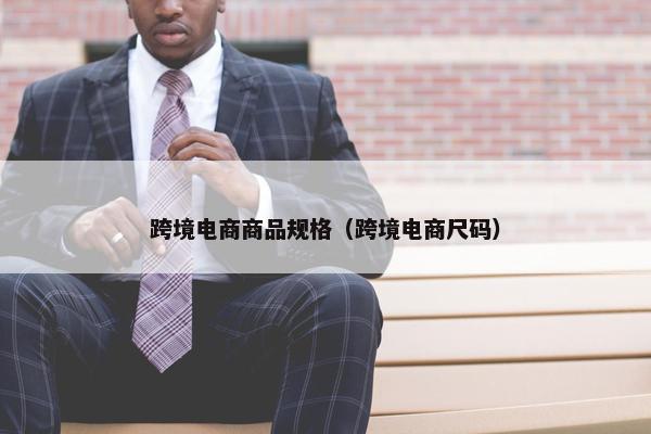 跨境电商商品规格（跨境电商尺码）