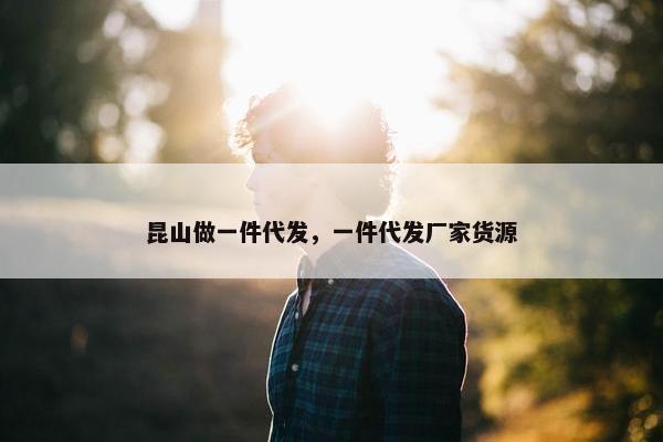 昆山做一件代发，一件代发厂家货源