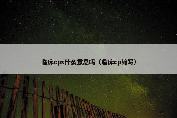 临床cps什么意思吗（临床cp缩写）