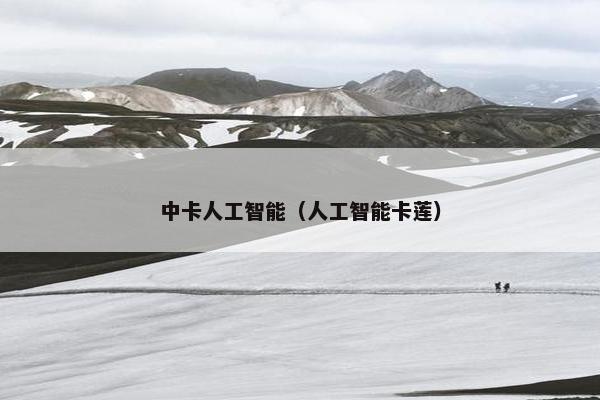中卡人工智能（人工智能卡莲）