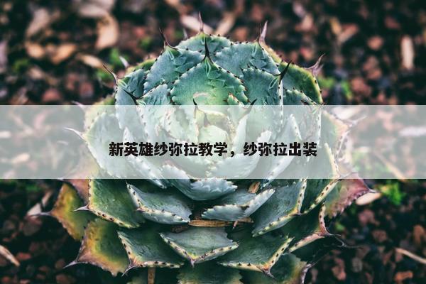 新英雄纱弥拉教学，纱弥拉出装