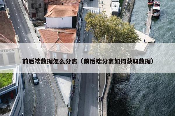前后端数据怎么分离（前后端分离如何获取数据）