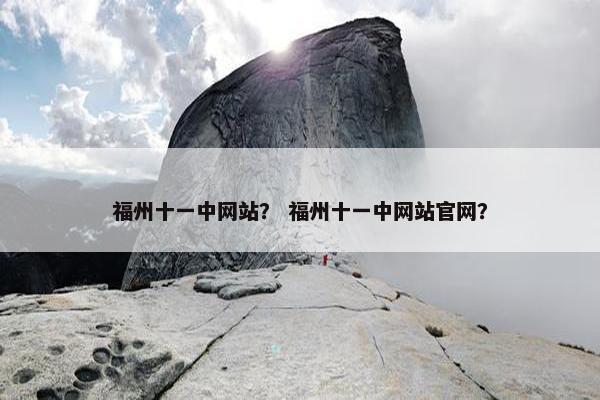 福州十一中网站？ 福州十一中网站官网？