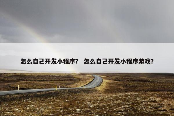 怎么自己开发小程序？ 怎么自己开发小程序游戏？