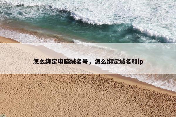怎么绑定电脑域名号，怎么绑定域名和ip