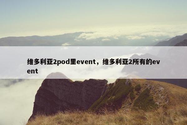 维多利亚2pod里event，维多利亚2所有的event