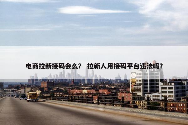 电商拉新接码会么？ 拉新人用接码平台违法吗？