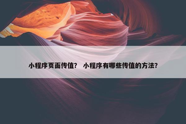 小程序页面传值？ 小程序有哪些传值的方法？
