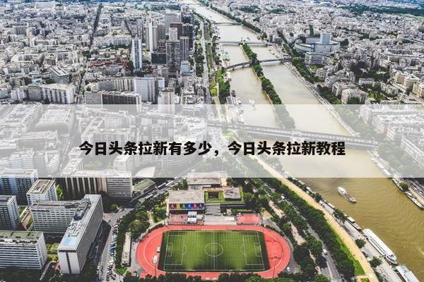 今日头条拉新有多少，今日头条拉新教程