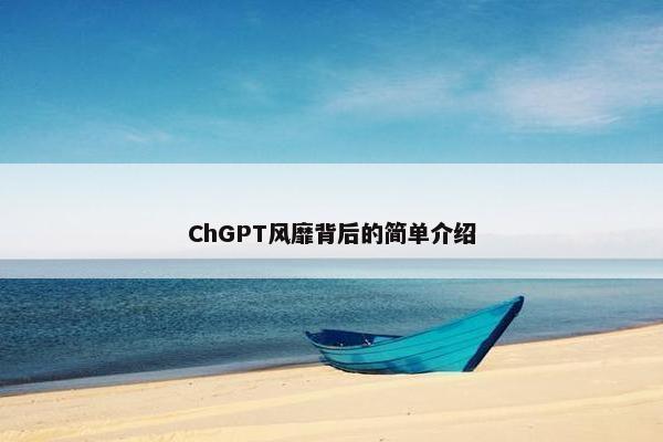 ChGPT风靡背后的简单介绍