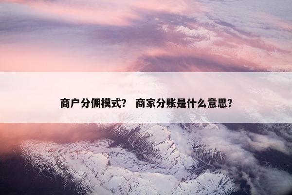 商户分佣模式？ 商家分账是什么意思？