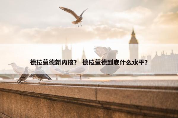 德拉蒙德新内核？ 德拉蒙德到底什么水平？