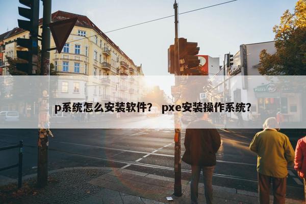 p系统怎么安装软件？ pxe安装操作系统？