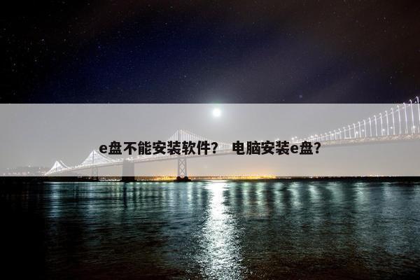 e盘不能安装软件？ 电脑安装e盘？