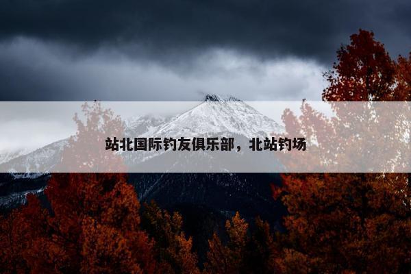 站北国际钓友俱乐部，北站钓场