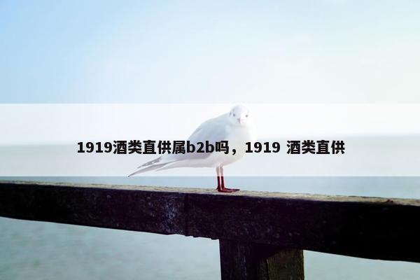 1919酒类直供属b2b吗，1919 酒类直供