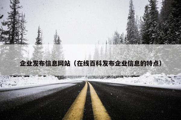 企业发布信息网站（在线百科发布企业信息的特点）